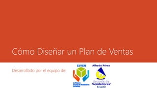 Cómo Diseñar un Plan de Ventas 
Desarrollado por el equipo de: 
Ecuador 
 