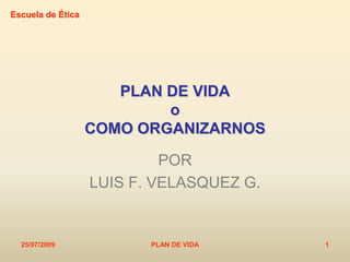 25/07/2009 PLAN DE VIDA 1 PLAN DE VIDAoCOMO ORGANIZARNOS POR LUIS F. VELASQUEZ G. 