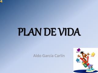 PLAN DE VIDA
Aldo García Carlín
 