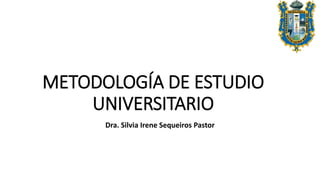 METODOLOGÍA DE ESTUDIO
UNIVERSITARIO
Dra. Silvia Irene Sequeiros Pastor
 
