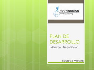 PLAN DE
DESARROLLO
Liderazgo y Negociación




          Eduardo Moreno
 