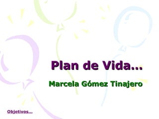 Plan de Vida… Marcela Gómez Tinajero Objetivos… 