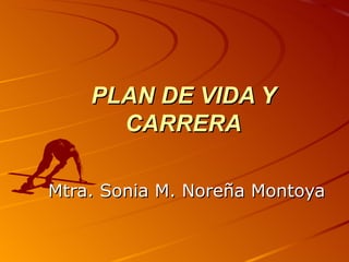 PLAN DE VIDA Y CARRERA Mtra. Sonia M. Noreña Montoya 