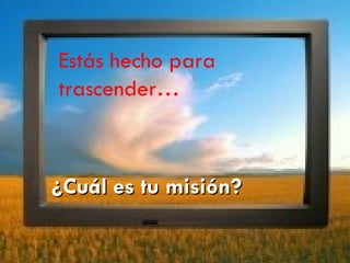 Estás hecho para trascender… ¿Cuál es tu misión? 
