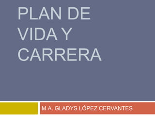 PLAN DE
VIDA Y
CARRERA

  M.A. GLADYS LÓPEZ CERVANTES
 