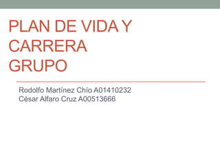 PLAN DE VIDA Y
CARRERA
GRUPO
Rodolfo Martínez Chío A01410232
César Alfaro Cruz A00513666

 