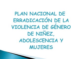 PLAN NACIONAL DE ERRADICACIÓN DE LA VIOLENCIA DE GÉNERO DE NIÑEZ, ADOLESCENCIA Y MUJERES 