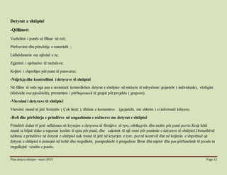 Plan detyra shtëpie –mars 2015 Page 12
Detyrat e shtëpisë
-Qëllimet:
Vazhdimi i punës së filluar në orë;
Përforcimi dhe përsëritje e materialit ;
Lidhëshmeria me njësinë e re;
Zgjerimi i njohurive të nxënësve;
Krijimi i shprehjes për pune të pamvarur;
-Ndjekja dhe kontrollimi i detyrave të shtëpisë
Në fillim të orës nga ana e arsimtarit kontrollohen detyrat e shtëpise në mënyra të ndryshme: gojarisht ( individuale), vëzhgim
(tërësisht ose pjesërisht), prezantimi i përfaqesuesit të grupit për projekte ( grupore).
-Vlersimi i detyrave të shtëpisë
Vlersimi mund të jetë formativ ( Çek listat ), dhënia e komenteve (gojarisht, me shkrim ) si informatë kthyese.
-Roli dhe përfshirja e prindërve në angazhimin e nxënesve me detyrat e shtëpisë
Prindërit duhet të jenë udhëzues në kryerjen e detyrave të fëmijëve të tyre, mbikqyrës dhe nxitës për punë porto.Krejt këtë
mund ta bëjnë duke u siguruar kushte të qeta për punë, dhe caktimit të një orari për punimin e detyrave të shtëpisë.Domethënë
ndihma e prindërve në detyrat e shtëpisë nuk mund të jetë në kryerjen e tyre, pornë kontroll dhe në krijimin e shprehisë që
detyrat e shtëpisë ti punojnë në kohë dhe rregullisht, paraprakisht ti pregadisin librat dhe mjetet dhe pas përfundimit të punës ta
rregullojnë vendin e punës.
 