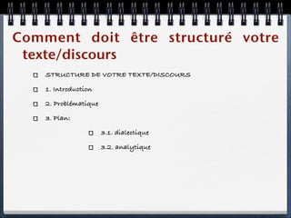 Comment doit être structuré votre
 texte/discours
    STRUCTURE DE VOTRE TEXTE/DISCOURS

    1. Introduction

    2. Problématique

    3. Plan:

                       3.1. dialectique

                       3.2. analytique
 