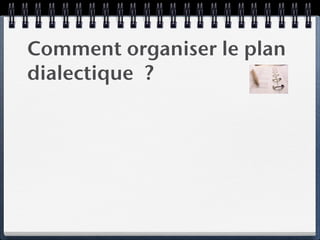 Comment organiser le plan
dialectique ?
 