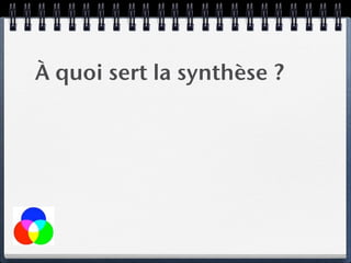 À quoi sert la synthèse ?
 