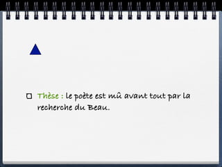 Thèse : le poète est mû avant tout par la
recherche du Beau.
 