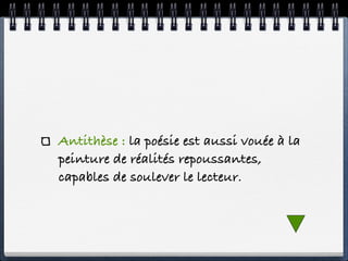 Antithèse : la poésie est aussi vouée à la
peinture de réalités repoussantes,
capables de soulever le lecteur.
 
