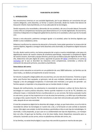 Plan Digital de Centro
1
PLAN DIGITAL DE CENTRO
1.- INTRODUCCIÓN
Nos encontramos inmersos en una sociedad digitalizada, po...