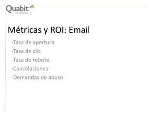 Métricas y ROI: Email
-Tasa de apertura
-Tasa de clic
-Tasa de rebote
-Cancelaciones
-Demandas de abuso
 
