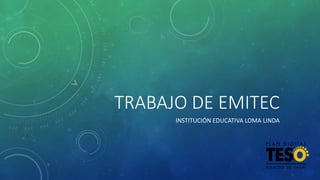 TRABAJO DE EMITEC 
INSTITUCIÓN EDUCATIVA LOMA LINDA 
 