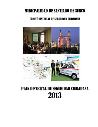 MUNICPALIDAD DE SANTIAGO DE SURCO
COMITÉ DISTRITAL DE SEGURIDAD CIUDADANA

PLAN DISTRITAL DE SEGURIDAD CIUDADANA

2013

 