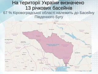 На території України визначено
13 річкових басейнів
67 % Кіровоградської області належить до Басейну
Південного Бугу
 