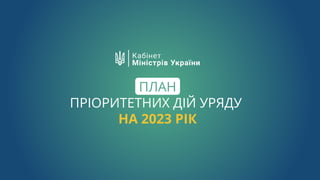 ПЛАН
ПРІОРИТЕТНИХ ДІЙ УРЯДУ
НА 2023 РІК
 