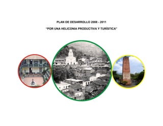 PLAN DE DESARROLLO 2008 - 2011
“POR UNA HELICONIA PRODUCTIVA Y TURÍSTICA”
 