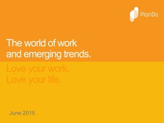The world of work
and emerging trends.
Love your work.
Love your life.
June 2015
 