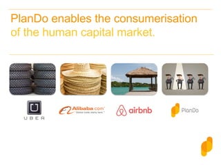 Uber
PlanDo enables the consumerisation
of the human capital market.
 