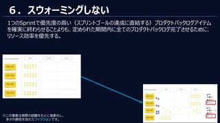 © 2023 NTT DATA Corporation 78
６．スウォーミングしない
1つのSprintで優先度の高い（スプリントゴールの達成に直結する）プロダクトバックログアイテム
を確実に終わらせることよりも、定められた期間内に全てのプロダクトバックログ完了させるために、
リソース効率を優先する。
※この事象は実際の経験をもとに抽象化し、
多少の脚色を加えたフィクションです。
 