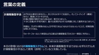 © 2023 NTT DATA Corporation 9
計画駆動型手法 まず完全な要求分析を行い、次にそれらのすべてを設計し、そしてコーディング（構築）
を行い、最後にテストする手法。
計画と理解が適切であればあるほど、実行もうまくいく。
十分に定義され予見可能で、重大な変更がなさそうな問題に対して適用するとうまくいく。
問題は、プロダクト開発のほとんどが予見できるようなものではないということだ。初期段階
は特にそうである。
ウォーターフォールという単語はより広範な計画駆動型プロセスの一類型にすぎない。
言葉の定義
出典：『エッセンシャル スクラム』(Kenneth S. Rubin(著),岡澤 裕二,角 征典,高
木 正弘,和智 右桂(訳),翔泳社,2014)
本日の登壇における計画駆動型スクラムとは、本来計画駆動型手法ではないはずのスクラムを
計画駆動型の手法として使用（誤用）していることを指している。
 