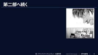 © 2023 NTT DATA Corporation 99
第二部へ続く
テ
イ
ラ
ー
主
義
の
ま
ま
だ
絵：ブラックジャックによろしく 佐藤秀峰
 