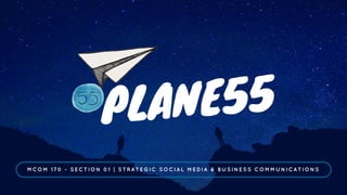 PLANE55
MCOM 170 - SECTION 01 | STRATEGIC SOCIAL MEDIA & BUSINESS COMMUNICATIONS
 