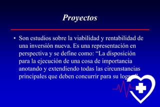 Proyectos

• Son estudios sobre la viabilidad y rentabilidad de
  una inversión nueva. Es una representación en
  perspectiva y se define como: “La disposición
  para la ejecución de una cosa de importancia
  anotando y extendiendo todas las circunstancias
  principales que deben concurrir para su logro.”
 