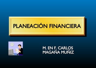 PLANEACIÓN FINANCIERA M. EN F. CARLOS MAGAÑA MUÑIZ 