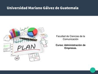 Universidad Mariano Gálvez de Guatemala
Facultad de Ciencias de la
Comunicación
Curso: Administración de
Empresas.
 