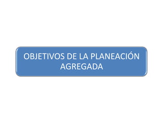 OBJETIVOS DE LA PLANEACIÓN
AGREGADA

 