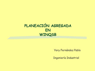 PLANEACIÓN AGREGADA EN WINQSB Yory Fernández Pablo Ingeniería Industrial  