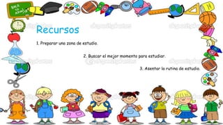 Recursos
1. Preparar una zona de estudio.
2. Buscar el mejor momento para estudiar.
3. Asentar la rutina de estudio.
 