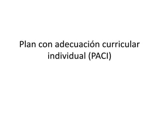 Plan con adecuación curricular
       individual (PACI)
 