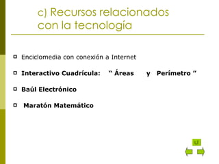 c)  Recursos relacionados con la tecnología Enciclomedia con conexión a Internet Interactivo Cuadrícula:  “ Áreas  y  Perímetro ” Baúl Electrónico  Maratón Matemático 