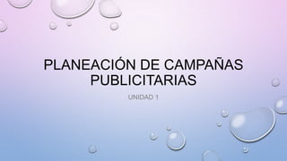 PLANEACIÓN DE CAMPAÑAS
PUBLICITARIAS
UNIDAD 1

 