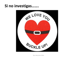 Dra. Alicia de la Peña
Si no investigas…….
 
