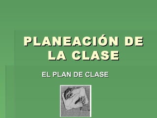 PLANEACIÓN DEPLANEACIÓN DE
LA CLASELA CLASE
EL PLAN DE CLASEEL PLAN DE CLASE
 