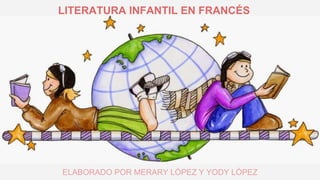 ELABORADO POR MERARY LÓPEZ Y YODY LÓPEZ
LITERATURA INFANTIL EN FRANCÉS
 