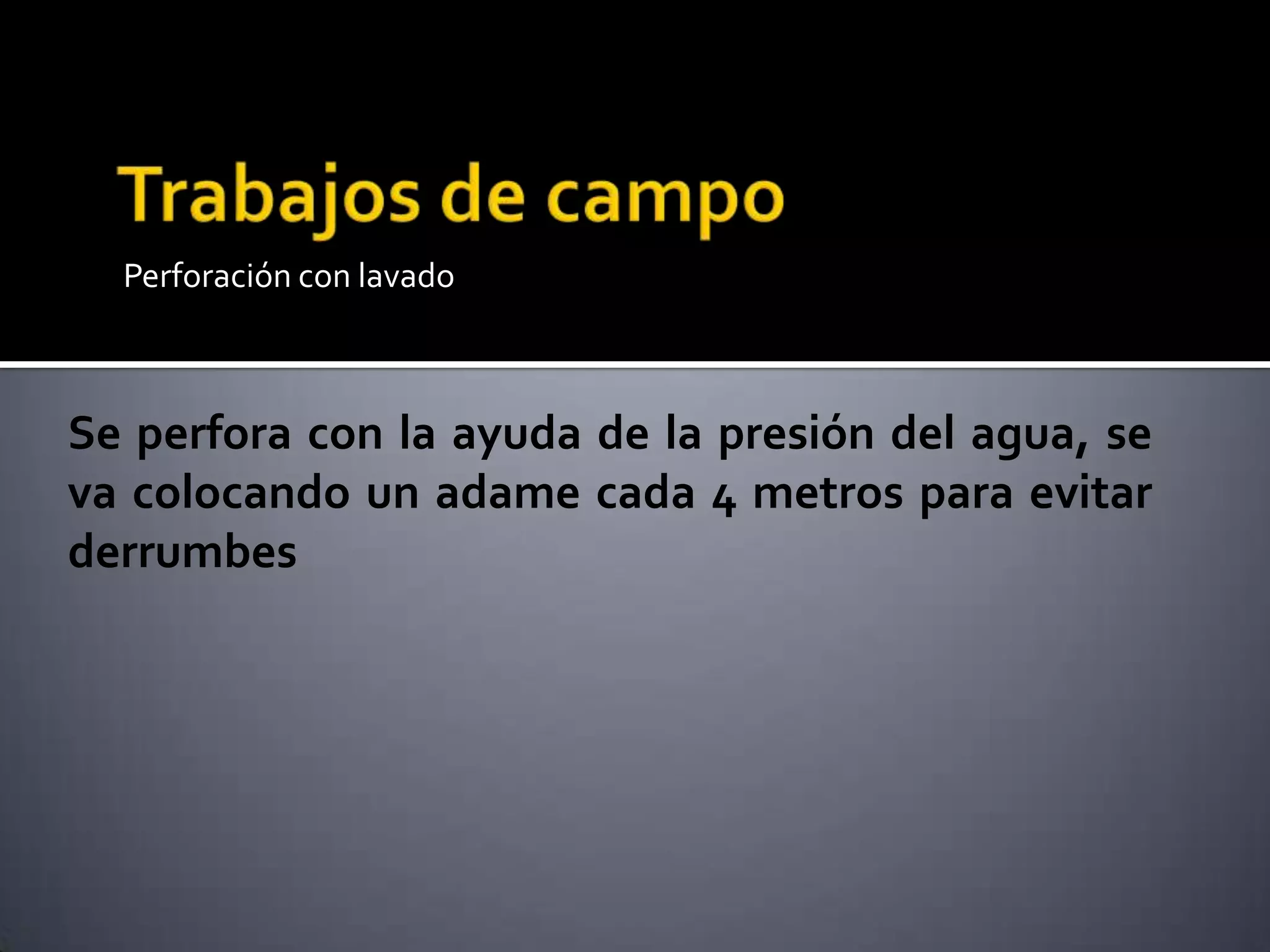 Perforación con lavado
Se perfora con la ayuda de la presión del agua, se
va colocando un adame cada 4 metros para evitar
derrumbes
 