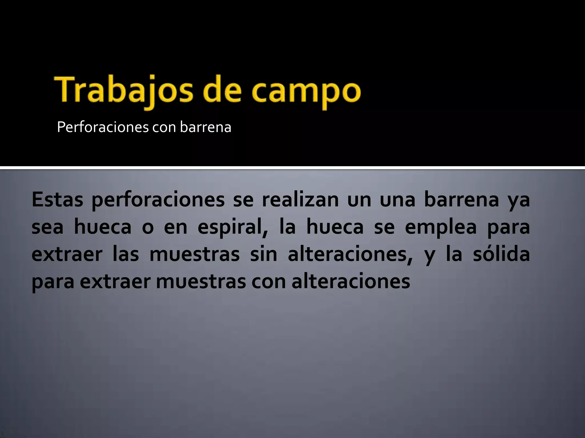 Perforaciones con barrena
Estas perforaciones se realizan un una barrena ya
sea hueca o en espiral, la hueca se emplea para
extraer las muestras sin alteraciones, y la sólida
para extraer muestras con alteraciones
 