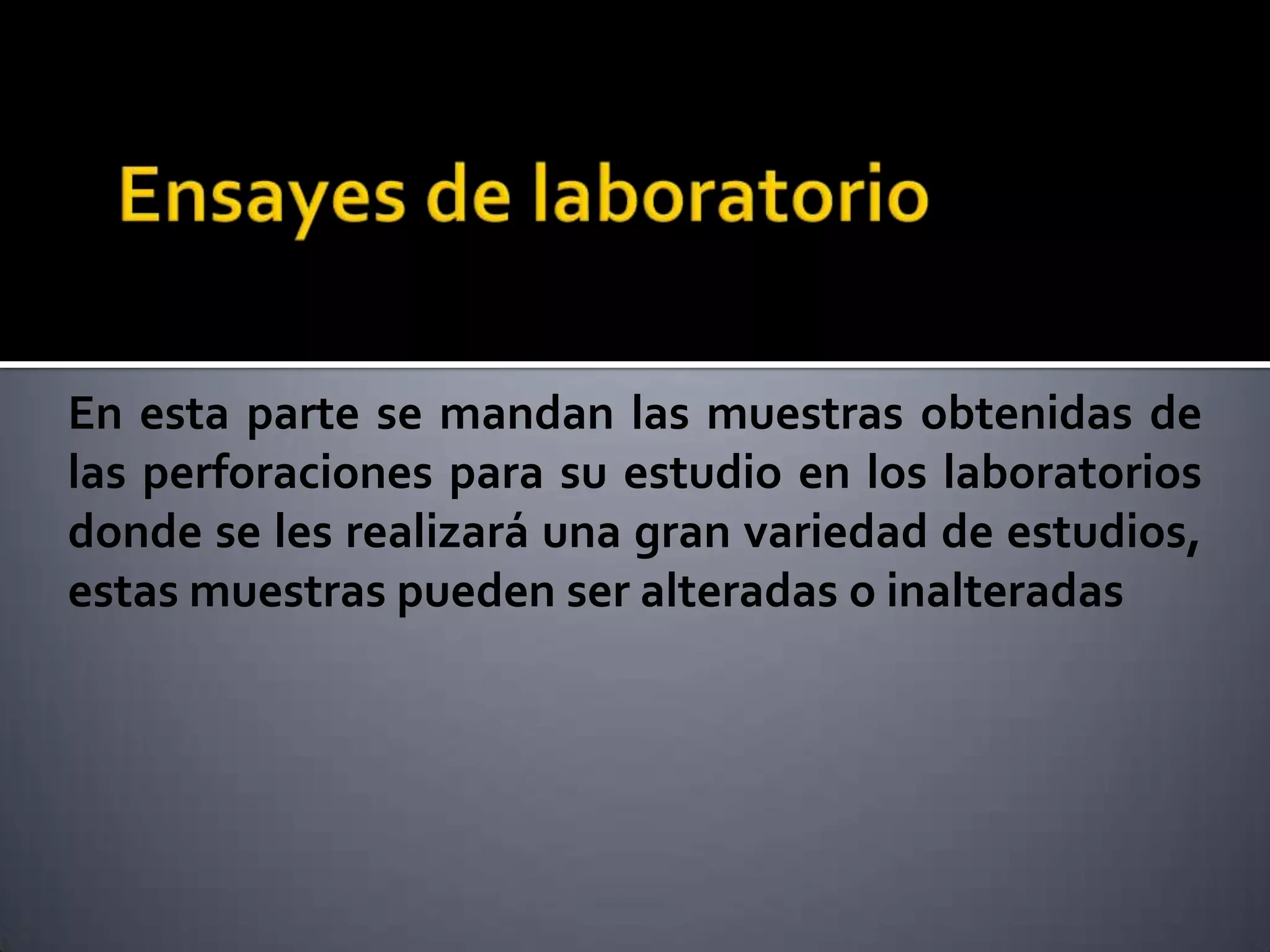 En esta parte se mandan las muestras obtenidas de
las perforaciones para su estudio en los laboratorios
donde se les realizará una gran variedad de estudios,
estas muestras pueden ser alteradas o inalteradas
 