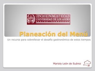 Planeación del Menú
Un recurso para sobrellevar el desafío gastronómico de estos tiempos
Marioly León de Suárez
 