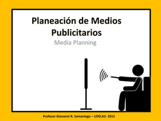 Planeación de Medios
Publicitarios
Media Planning
Profesor Giovanni R. Samaniego – UDELAS- 2015
 