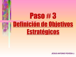 Paso # 3
Definición de Objetivos
     Estratégicos


              JESUS ANTONIO POVEDA J.
 