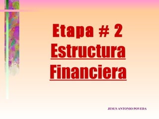 Etapa # 2
Estructura
Financiera
       JESUS ANTONIO POVEDA
 