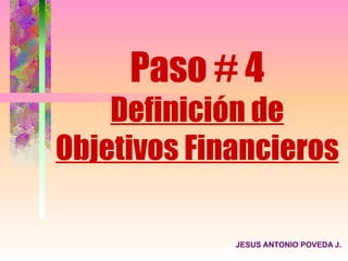 Paso # 4
    Definición de
Objetivos Financieros

             JESUS ANTONIO POVEDA J.
 